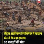 सेंट्रल अफ्रीकन रिपब्लिक में बड़ा हादसा: सोने की खदान धंसने से 30 मजदूरों की दर्दनाक मौत, कई लोगों के फंसे होने की आशंका